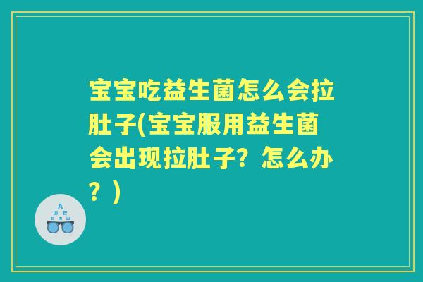 宝宝吃益生菌怎么会拉肚子(宝宝服用益生菌会出现拉肚子？怎么办？)