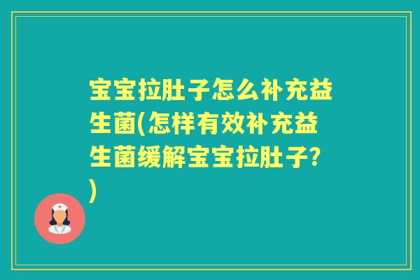 宝宝拉肚子怎么补充益生菌(怎样有效补充益生菌缓解宝宝拉肚子？)