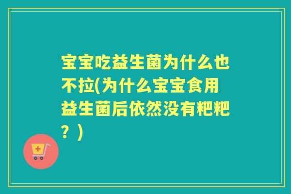 宝宝吃益生菌为什么也不拉(为什么宝宝食用益生菌后依然没有粑粑？)