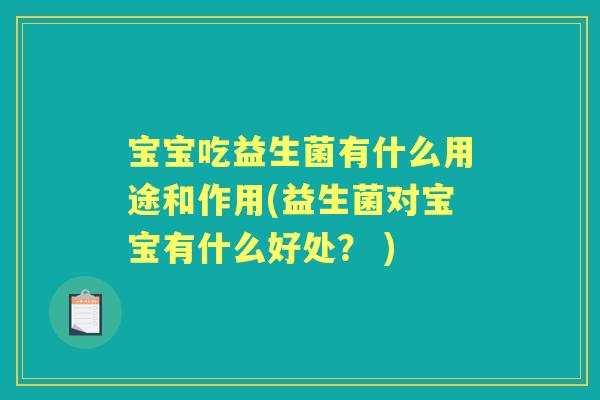 宝宝吃益生菌有什么用途和作用(益生菌对宝宝有什么好处？ )