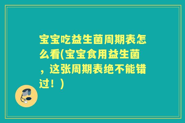 宝宝吃益生菌周期表怎么看(宝宝食用益生菌，这张周期表绝不能错过！)