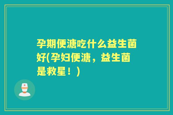 孕期便溏吃什么益生菌好(孕妇便溏，益生菌是救星！)