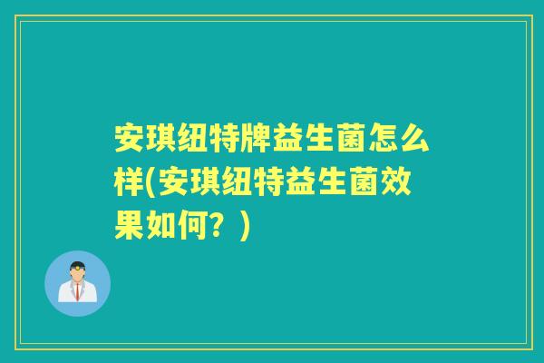 安琪纽特牌益生菌怎么样(安琪纽特益生菌效果如何？)