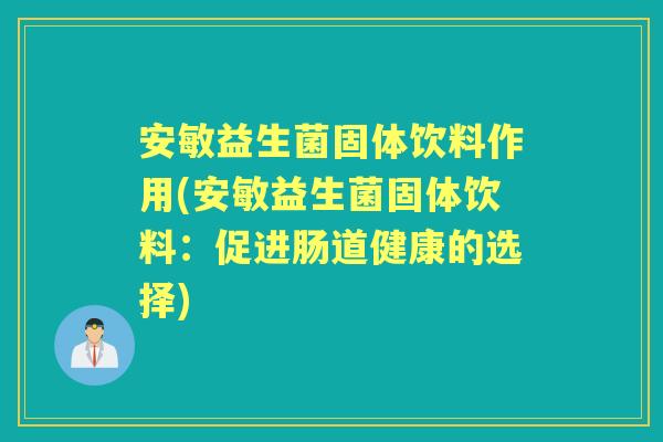 安敏益生菌固体饮料作用(安敏益生菌固体饮料：促进肠道健康的选择)