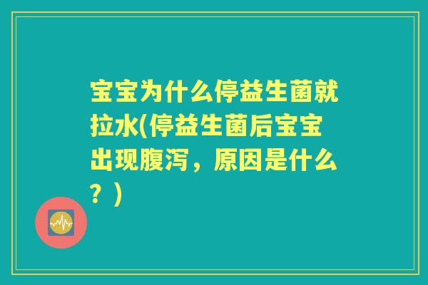宝宝为什么停益生菌就拉水(停益生菌后宝宝出现，原因是什么？)