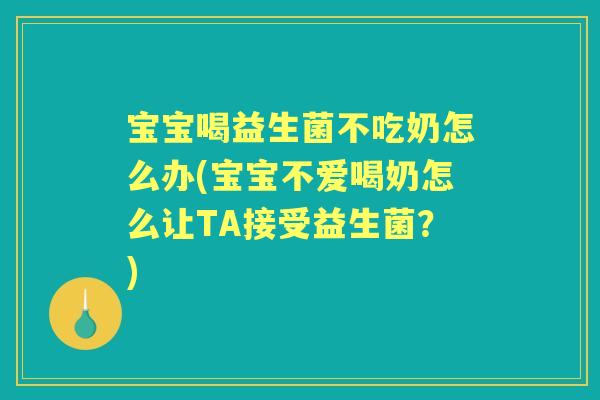 宝宝喝益生菌不吃奶怎么办(宝宝不爱喝奶怎么让TA接受益生菌？)