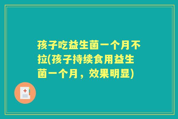 孩子吃益生菌一个月不拉(孩子持续食用益生菌一个月，效果明显)