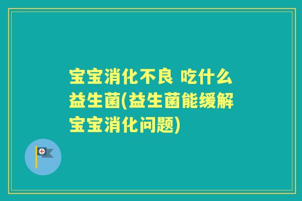 宝宝 吃什么益生菌(益生菌能缓解宝宝消化问题)