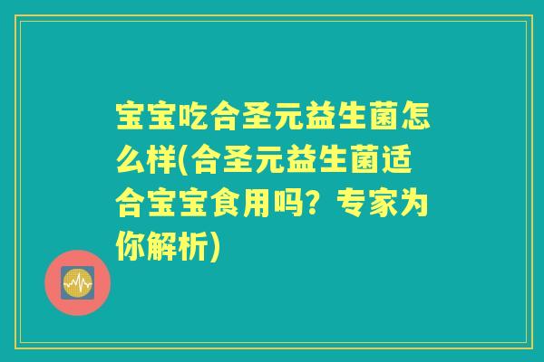 宝宝吃合圣元益生菌怎么样(合圣元益生菌适合宝宝食用吗？专家为你解析)