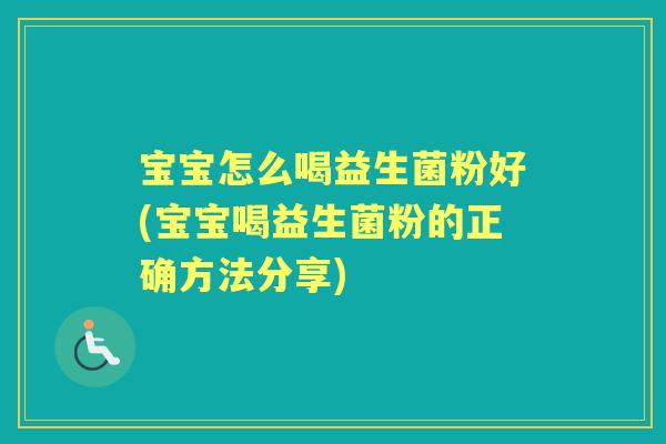宝宝怎么喝益生菌粉好(宝宝喝益生菌粉的正确方法分享)
