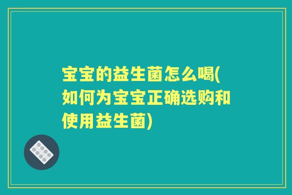 宝宝的益生菌怎么喝(如何为宝宝正确选购和使用益生菌)