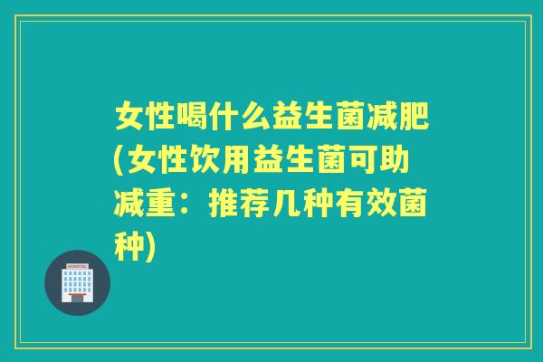女性喝什么益生菌(女性饮用益生菌可助减重：推荐几种有效菌种)