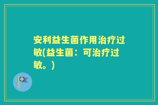 安利益生菌作用(益生菌：可。)