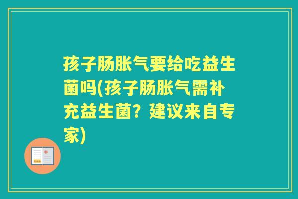孩子肠要给吃益生菌吗(孩子肠需补充益生菌？建议来自专家)