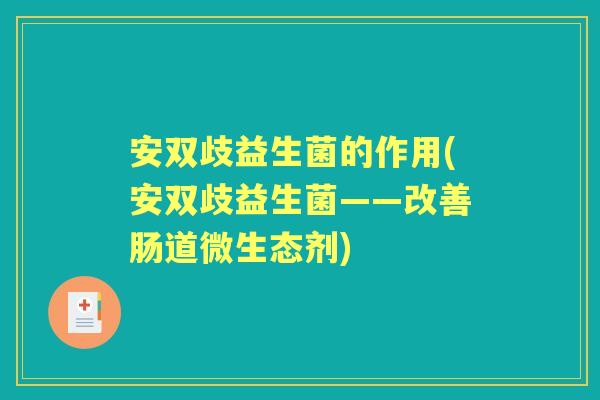 安双歧益生菌的作用(安双歧益生菌——改善肠道微生态剂)
