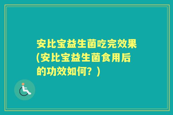 安比宝益生菌吃完效果(安比宝益生菌食用后的功效如何?) 安比宝益生菌吃完效果(安比宝益生菌食用后的功效如何?)