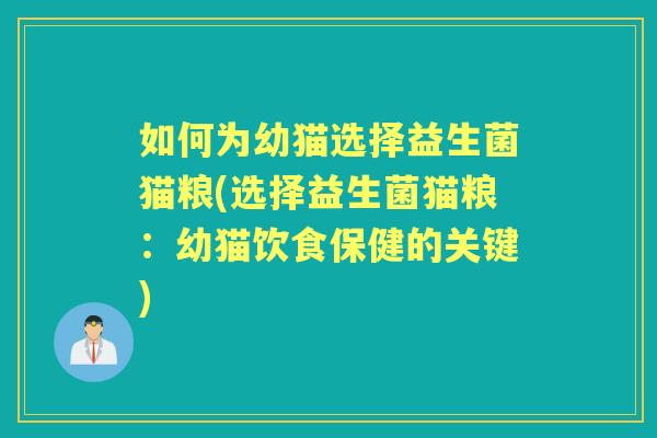 如何为幼猫选择益生菌猫粮(选择益生菌猫粮:幼猫饮食保健的关键) 如何为幼猫选择益生菌猫粮(选择益生菌猫粮:幼猫饮食保健的关键)