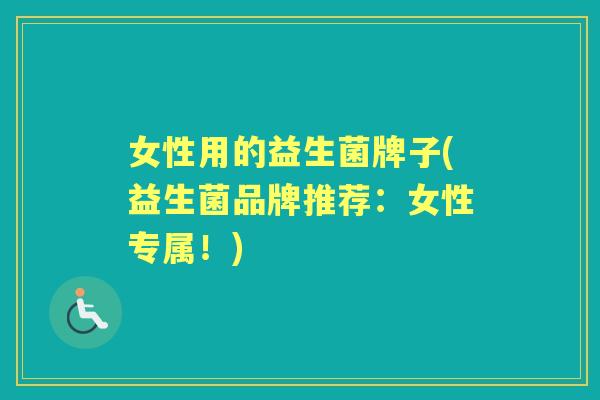 女性用的益生菌牌子(益生菌品牌推荐:女性专属!) 女性用的益生菌牌子(益生菌品牌推荐:女性专属!)