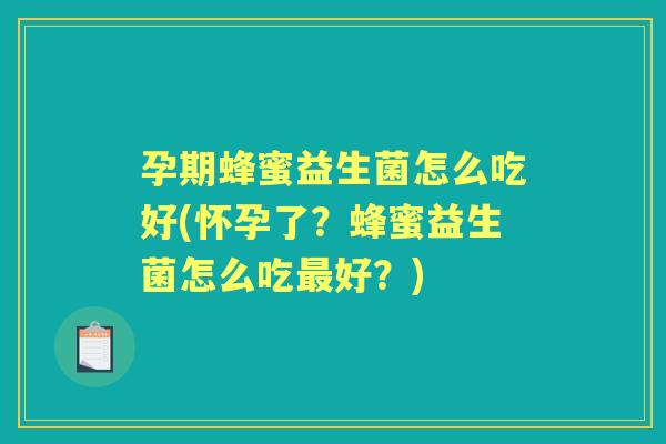 孕期蜂蜜益生菌怎么吃好(怀孕了?蜂蜜益生菌怎么吃好?) 孕期蜂蜜益生菌怎么吃好(怀孕了?蜂蜜益生菌怎么吃好?)