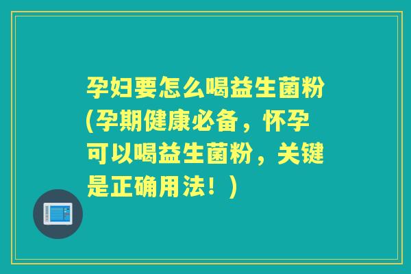 孕妇要怎么喝益生菌粉(孕期健康必备,怀孕可以喝益生菌粉,关键是正确用法!) 孕妇要怎么喝益生菌粉(孕期健康必备,怀孕可以喝益生菌粉,关键是正确用法!)