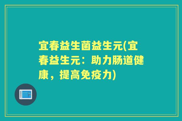 宜春益生菌益生元(宜春益生元:助力肠道健康,提高力) 宜春益生菌益生元(宜春益生元:助力肠道健康,提高力)