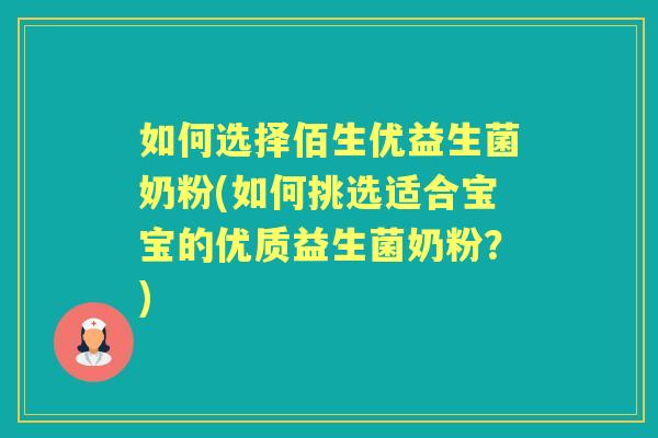 如何选择佰生优益生菌奶粉(如何挑选适合宝宝的优质益生菌奶粉?) 如何选择佰生优益生菌奶粉(如何挑选适合宝宝的优质益生菌奶粉?)