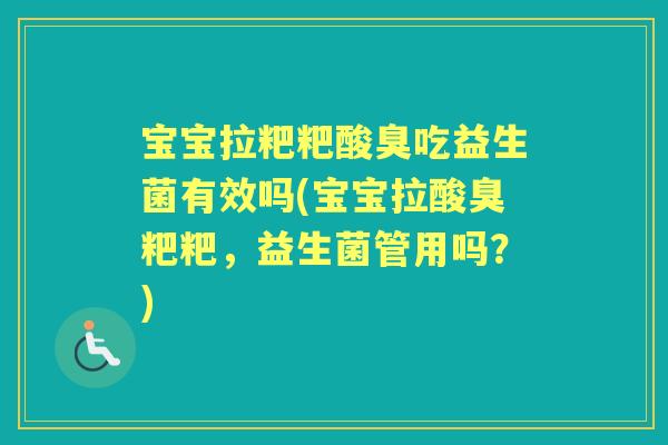 宝宝拉粑粑酸臭吃益生菌有效吗(宝宝拉酸臭粑粑，益生菌管用吗？)