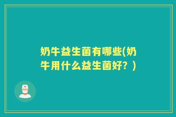 奶牛益生菌有哪些(奶牛用什么益生菌好？)