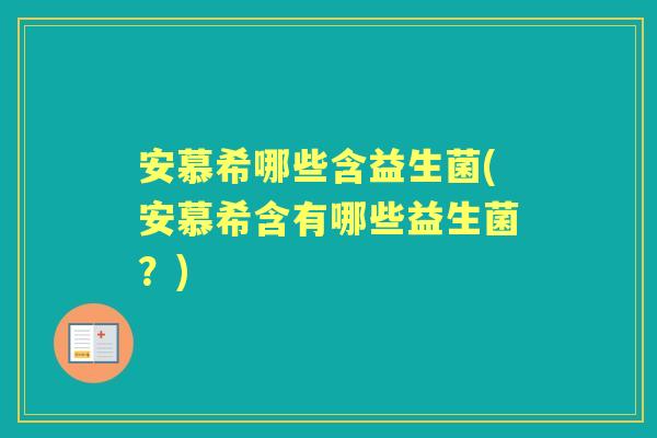 安慕希哪些含益生菌(安慕希含有哪些益生菌?) 安慕希哪些含益生菌(安慕希含有哪些益生菌?)