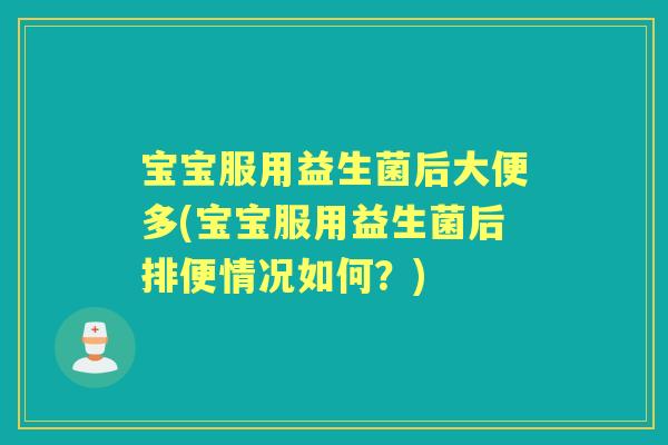 宝宝服用益生菌后大便多(宝宝服用益生菌后排便情况如何？)
