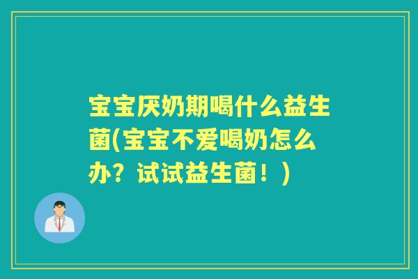 宝宝厌奶期喝什么益生菌(宝宝不爱喝奶怎么办?试试益生菌!) 宝宝厌奶期喝什么益生菌(宝宝不爱喝奶怎么办?试试益生菌!)