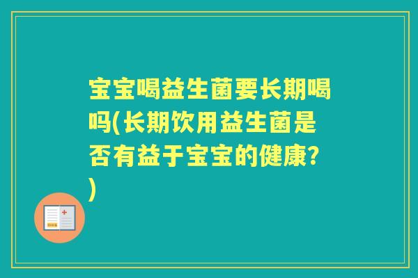 宝宝喝益生菌要长期喝吗(长期饮用益生菌是否有益于宝宝的健康?) 宝宝喝益生菌要长期喝吗(长期饮用益生菌是否有益于宝宝的健康?)