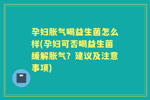 孕妇喝益生菌怎么样(孕妇可否喝益生菌缓解?建议及注意事项) 孕妇喝益生菌怎么样(孕妇可否喝益生菌缓解?建议及注意事项)