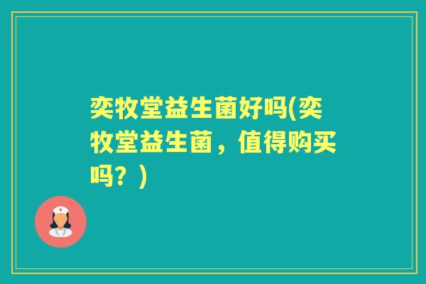 奕牧堂益生菌好吗(奕牧堂益生菌,值得购买吗?) 奕牧堂益生菌好吗(奕牧堂益生菌,值得购买吗?)