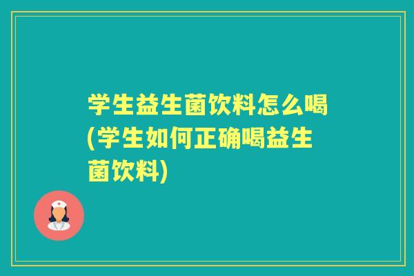 学生益生菌饮料怎么喝(学生如何正确喝益生菌饮料) 学生益生菌饮料怎么喝(学生如何正确喝益生菌饮料)