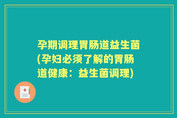 孕期调理道益生菌(孕妇必须了解的道健康：益生菌调理)