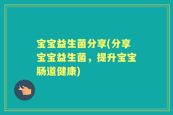 宝宝益生菌分享(分享宝宝益生菌，提升宝宝肠道健康)