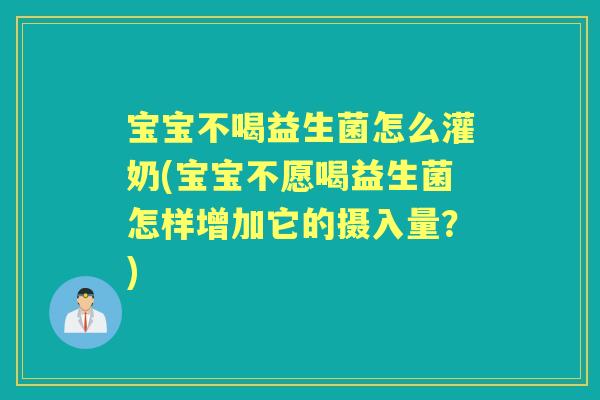 宝宝不喝益生菌怎么灌奶(宝宝不愿喝益生菌怎样增加它的摄入量?) 宝宝不喝益生菌怎么灌奶(宝宝不愿喝益生菌怎样增加它的摄入量?)