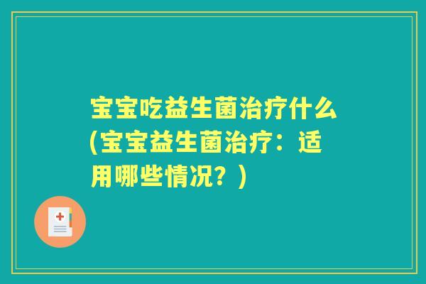 宝宝吃益生菌什么(宝宝益生菌：适用哪些情况？)