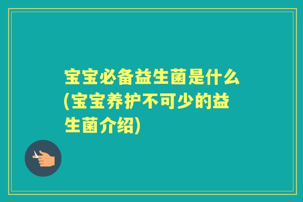 宝宝必备益生菌是什么(宝宝养护不可少的益生菌介绍)
