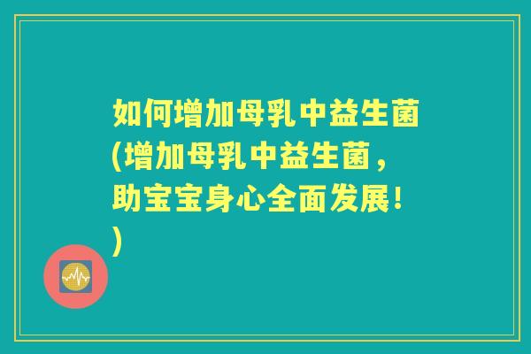 如何增加母乳中益生菌(增加母乳中益生菌,助宝宝身心全面发展!) 如何增加母乳中益生菌(增加母乳中益生菌,助宝宝身心全面发展!)