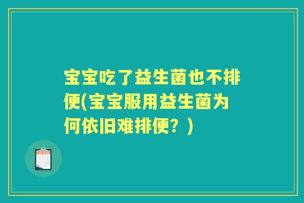 宝宝吃了益生菌也不排便(宝宝服用益生菌为何依旧难排便？)