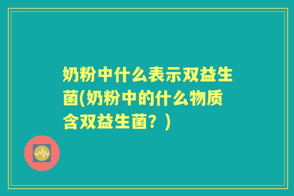 奶粉中什么表示双益生菌(奶粉中的什么物质含双益生菌?) 奶粉中什么表示双益生菌(奶粉中的什么物质含双益生菌?)