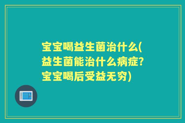 宝宝喝益生菌什么(益生菌能什么症?宝宝喝后受益无穷) 宝宝喝益生菌什么(益生菌能什么症?宝宝喝后受益无穷)
