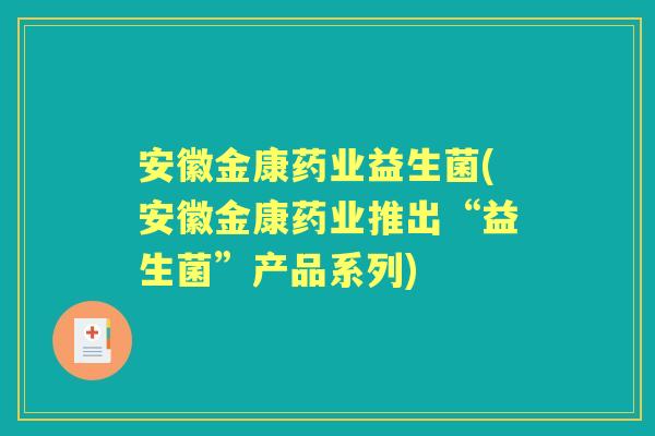 安徽金康药业益生菌(安徽金康药业推出“益生菌”产品系列) 安徽金康药业益生菌(安徽金康药业推出“益生菌”产品系列)