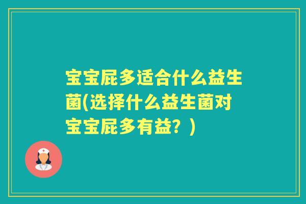 宝宝屁多适合什么益生菌(选择什么益生菌对宝宝屁多有益?) 宝宝屁多适合什么益生菌(选择什么益生菌对宝宝屁多有益?)