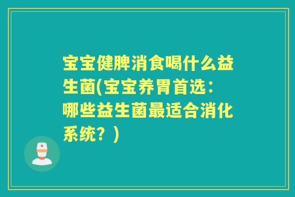 宝宝健脾消食喝什么益生菌(宝宝养胃首选:哪些益生菌适合消化系统?) 宝宝健脾消食喝什么益生菌(宝宝养胃首选:哪些益生菌适合消化系统?)
