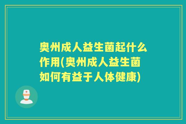 奥州成人益生菌起什么作用(奥州成人益生菌如何有益于人体健康) 奥州成人益生菌起什么作用(奥州成人益生菌如何有益于人体健康)