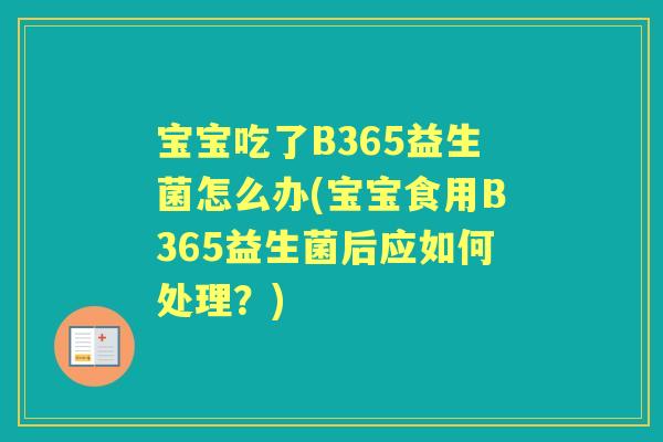 宝宝吃了B365益生菌怎么办(宝宝食用B365益生菌后应如何处理?) 宝宝吃了B365益生菌怎么办(宝宝食用B365益生菌后应如何处理?)