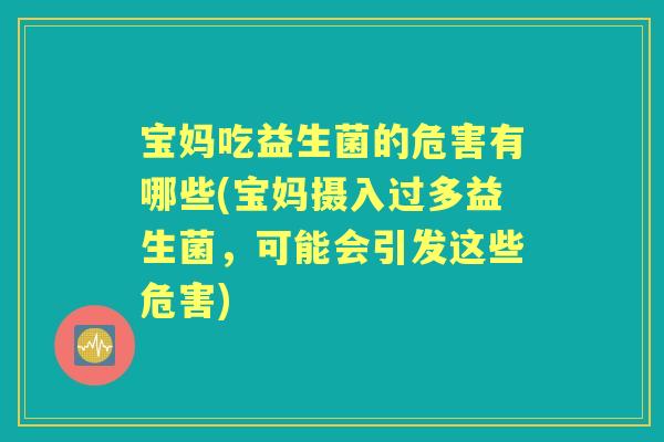 宝妈吃益生菌的危害有哪些(宝妈摄入过多益生菌,可能会引发这些危害) 宝妈吃益生菌的危害有哪些(宝妈摄入过多益生菌,可能会引发这些危害)